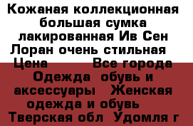 Кожаная коллекционная большая сумка лакированная Ив Сен Лоран очень стильная › Цена ­ 600 - Все города Одежда, обувь и аксессуары » Женская одежда и обувь   . Тверская обл.,Удомля г.